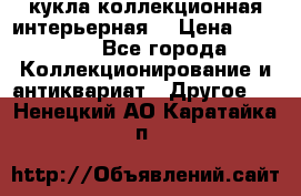 кукла коллекционная интерьерная  › Цена ­ 30 000 - Все города Коллекционирование и антиквариат » Другое   . Ненецкий АО,Каратайка п.
